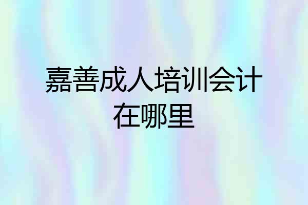 嘉善成人培训会计在哪里