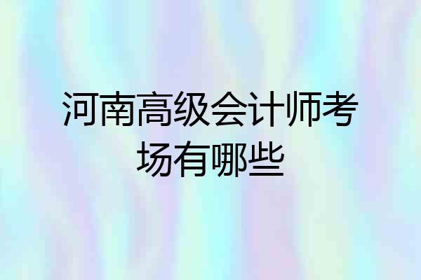 河南高级会计师考场有哪些