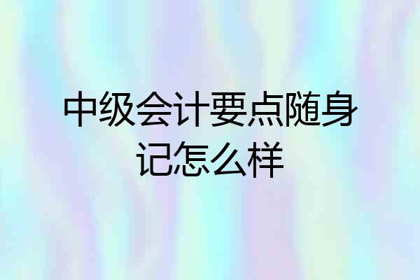 中级会计要点随身记怎么样