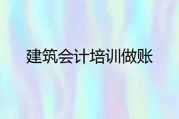建筑会计培训做账