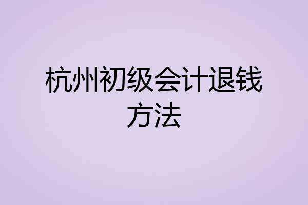 杭州初级会计退钱方法