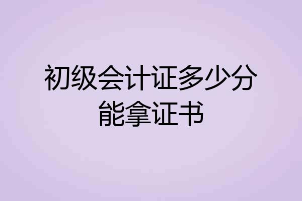 初级会计证多少分能拿证书