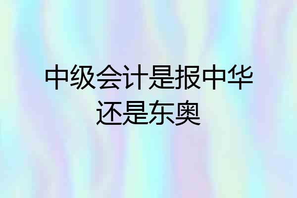 中级会计是报中华还是东奥