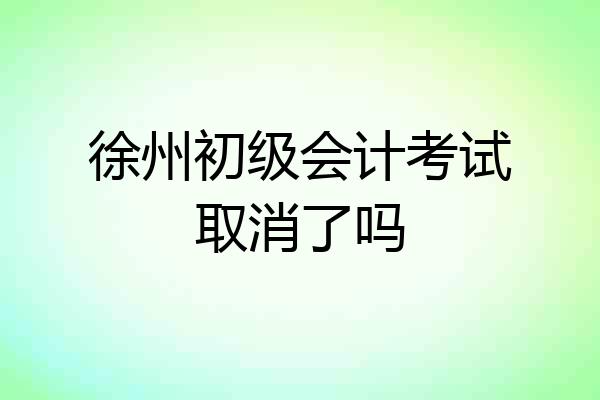 徐州初级会计考试取消了吗