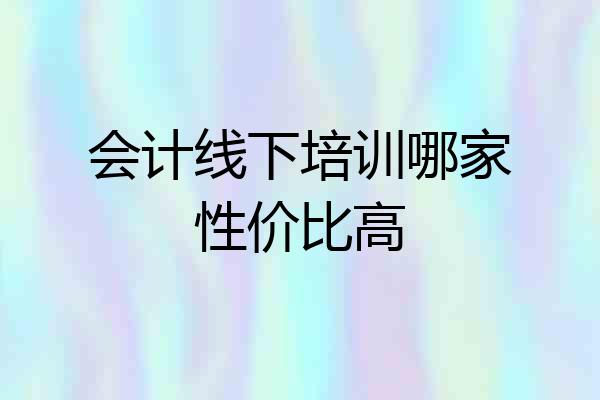 会计线下培训哪家性价比高