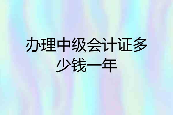 办理中级会计证多少钱一年