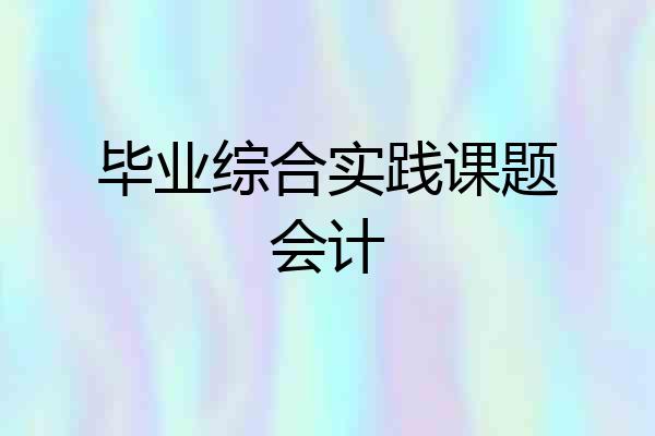 毕业综合实践课题会计