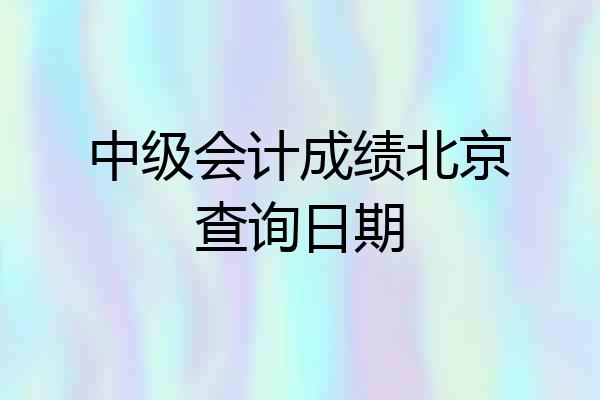 中级会计成绩北京查询日期