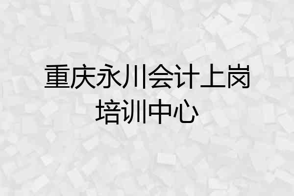 重庆永川会计上岗培训中心