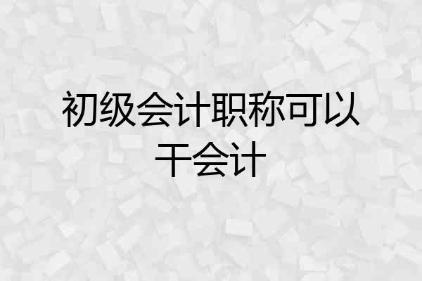 初级会计职称可以干会计