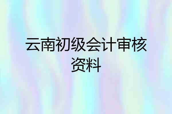 云南初级会计审核资料