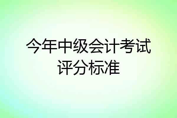 今年中级会计考试评分标准
