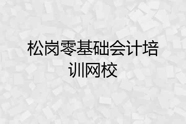 松岗零基础会计培训网校