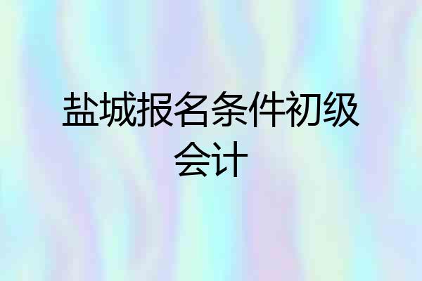 盐城报名条件初级会计