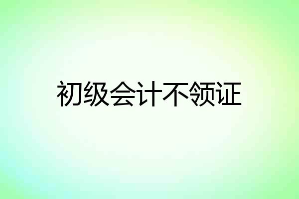 初级会计不领证