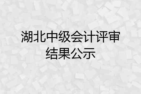 湖北中级会计评审结果公示