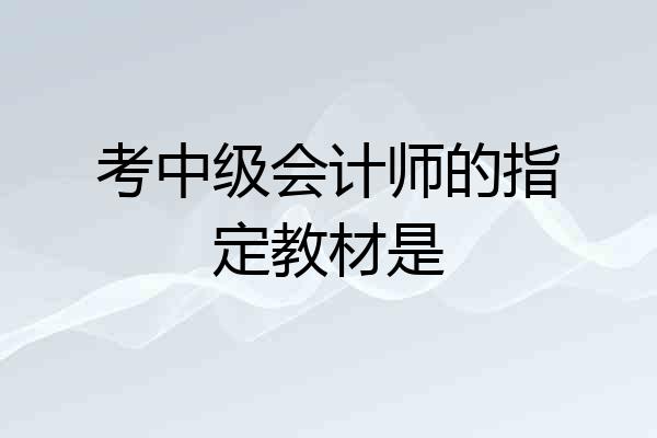 考中级会计师的指定教材是