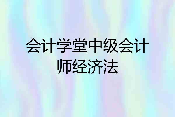 会计学堂中级会计师经济法