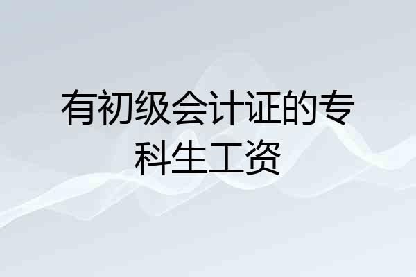 有初级会计证的专科生工资