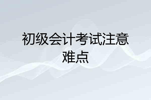 初级会计考试注意难点