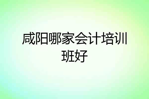 咸阳哪家会计培训班好