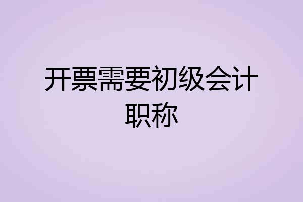 开票需要初级会计职称