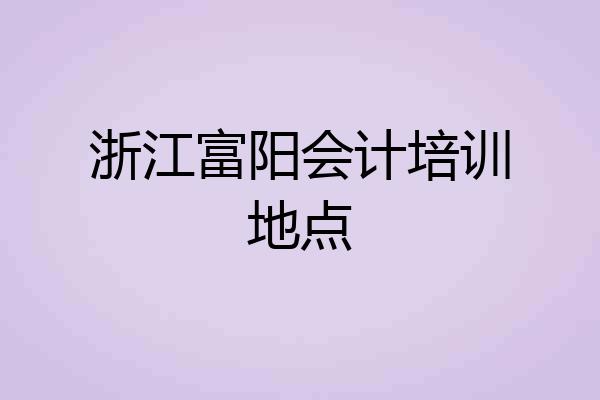 浙江富阳会计培训地点