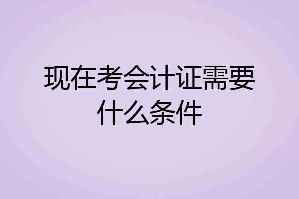 现在考会计证需要什么条件