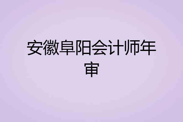 安徽阜阳会计师年审