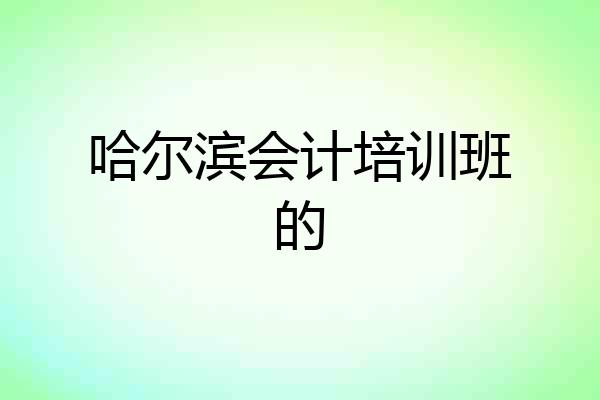 哈尔滨会计培训班的