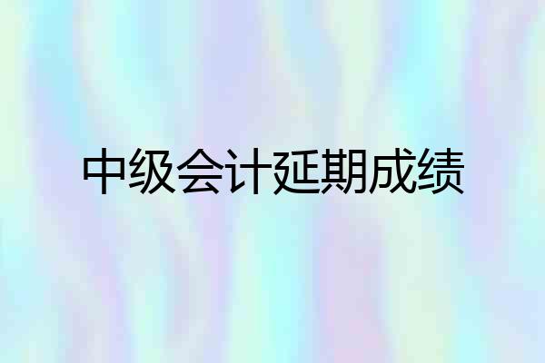 中级会计延期成绩