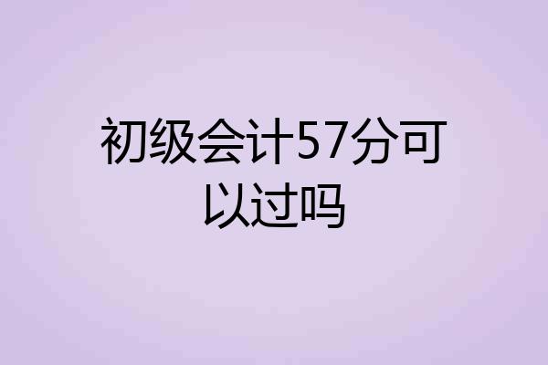 初级会计57分可以过吗