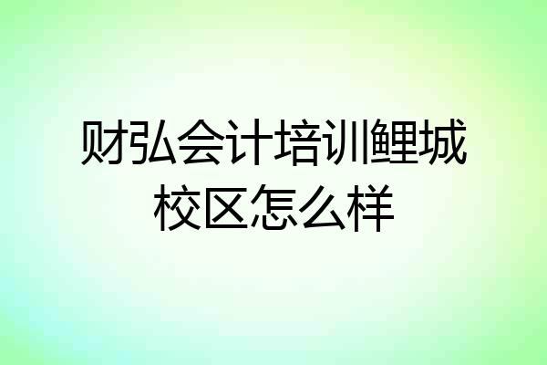 财弘会计培训鲤城校区怎么样