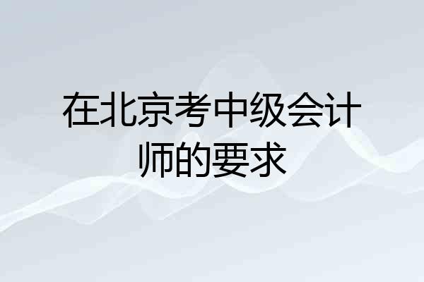 在北京考中级会计师的要求