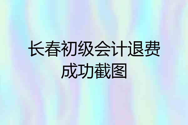 长春初级会计退费成功截图
