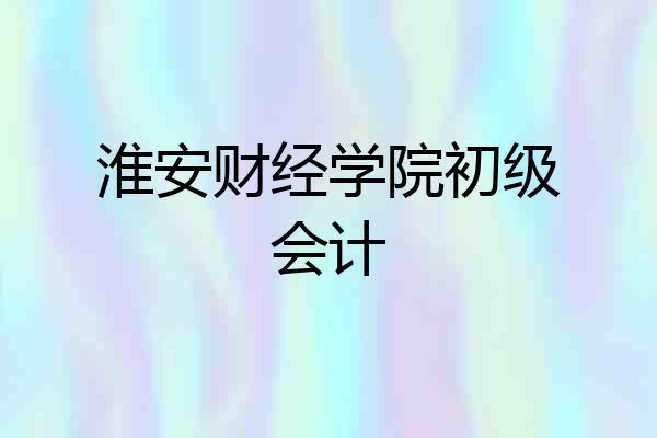 淮安财经学院初级会计