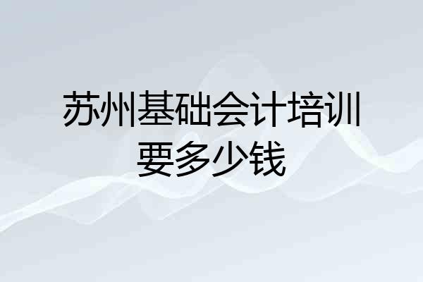 苏州基础会计培训要多少钱