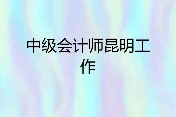 中级会计师昆明工作