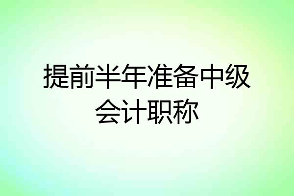提前半年准备中级会计职称