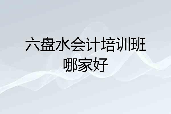 六盘水会计培训班哪家好