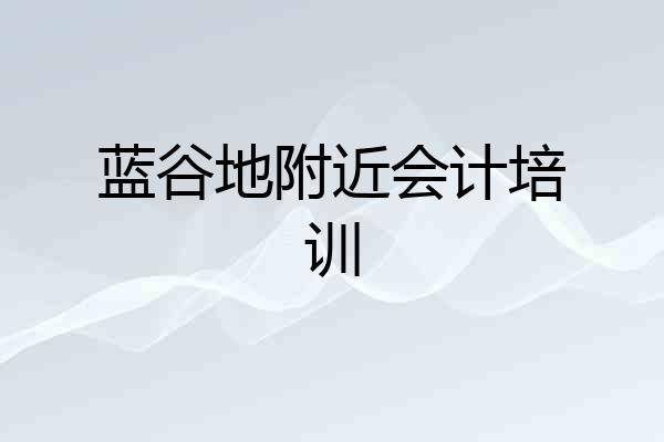 蓝谷地附近会计培训
