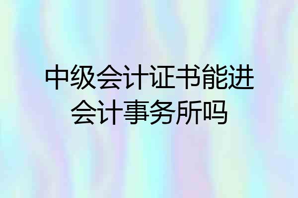 中级会计证书能进会计事务所吗