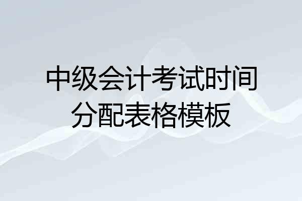 中级会计考试时间分配表格模板