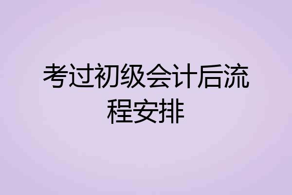 考过初级会计后流程安排