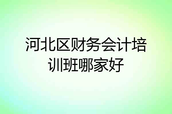 河北区财务会计培训班哪家好