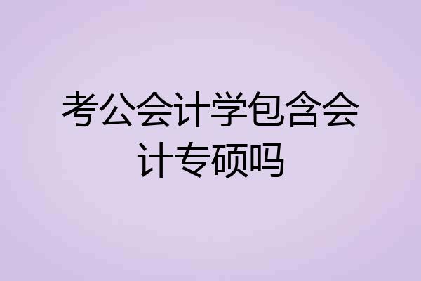 考公会计学包含会计专硕吗
