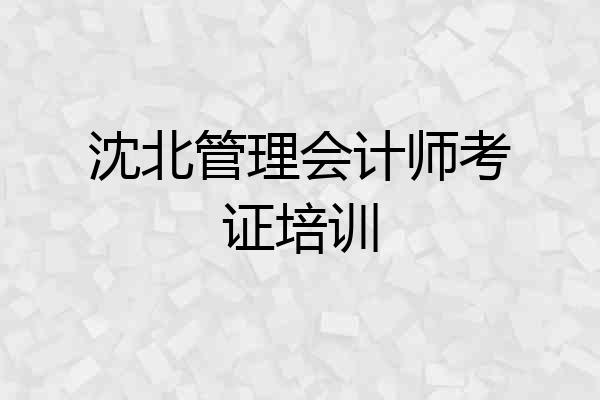 沈北管理会计师考证培训