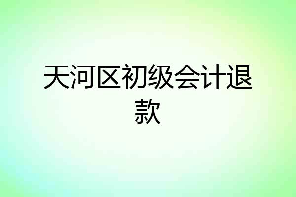 天河区初级会计退款