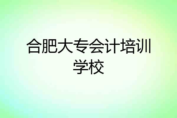 合肥大专会计培训学校