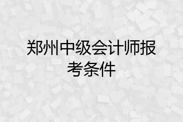 郑州中级会计师报考条件